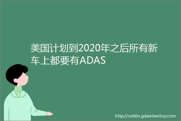美国计划到2020年之后所有新车上都要有ADAS