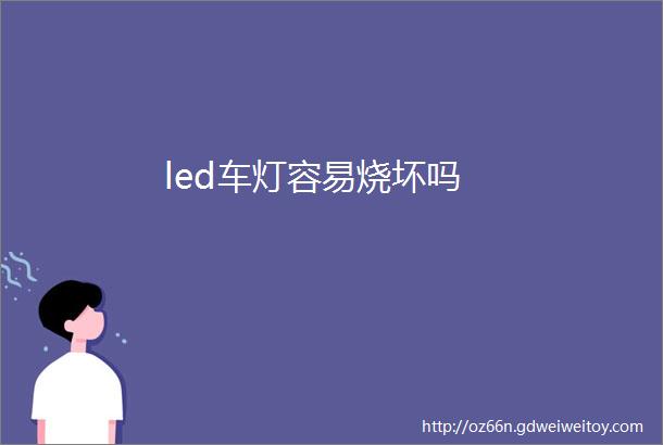 led车灯容易烧坏吗