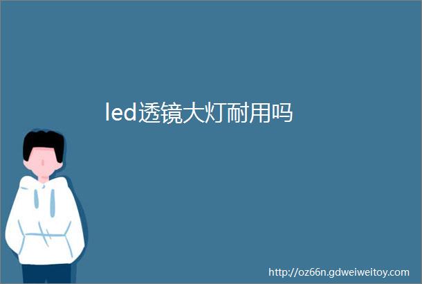 led透镜大灯耐用吗