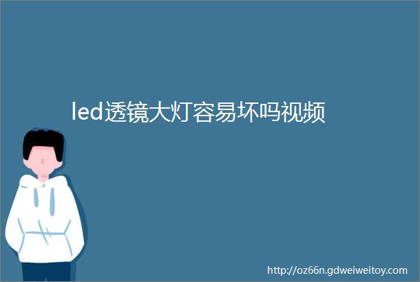 led透镜大灯容易坏吗视频