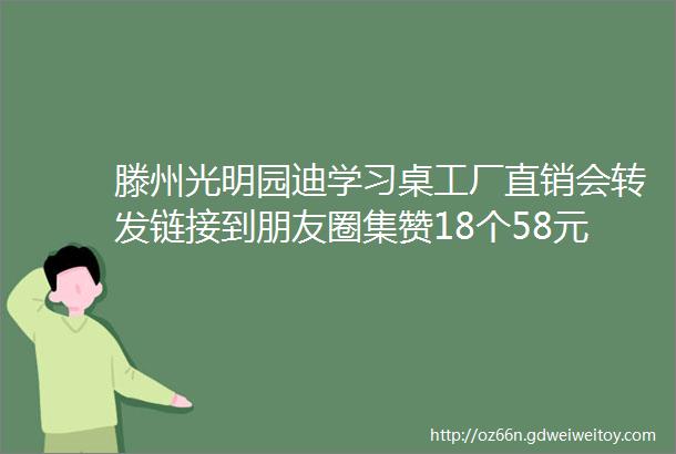 滕州光明园迪学习桌工厂直销会转发链接到朋友圈集赞18个58元的水晶绒地垫仅需2元带回家