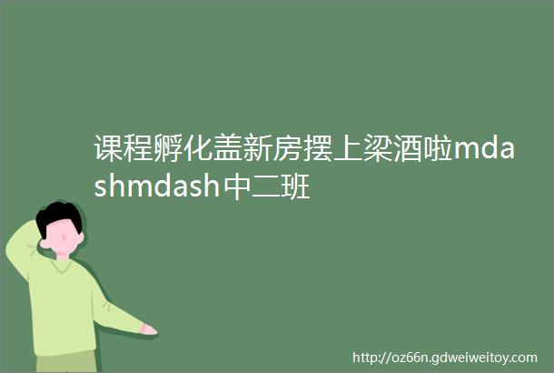 课程孵化盖新房摆上梁酒啦mdashmdash中二班